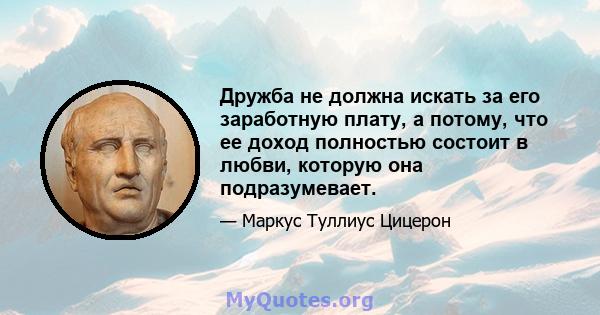 Дружба не должна искать за его заработную плату, а потому, что ее доход полностью состоит в любви, которую она подразумевает.