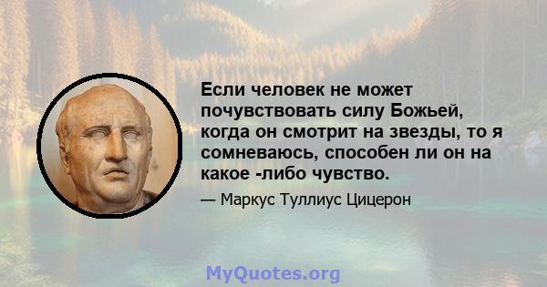 Если человек не может почувствовать силу Божьей, когда он смотрит на звезды, то я сомневаюсь, способен ли он на какое -либо чувство.