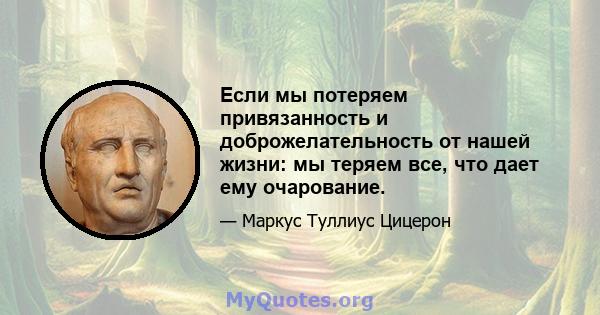 Если мы потеряем привязанность и доброжелательность от нашей жизни: мы теряем все, что дает ему очарование.