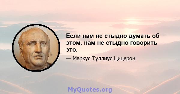 Если нам не стыдно думать об этом, нам не стыдно говорить это.