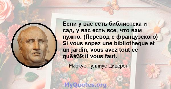 Если у вас есть библиотека и сад, у вас есть все, что вам нужно. (Перевод с французского) Si vous sopez une bibliotheque et un jardin, vous avez tout ce qu'il vous faut.