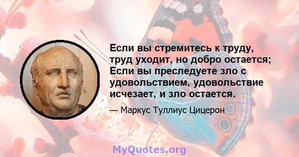 Если вы стремитесь к труду, труд уходит, но добро остается; Если вы преследуете зло с удовольствием, удовольствие исчезает, и зло остается.