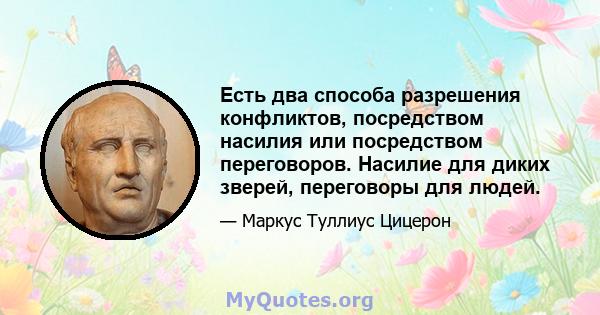 Есть два способа разрешения конфликтов, посредством насилия или посредством переговоров. Насилие для диких зверей, переговоры для людей.