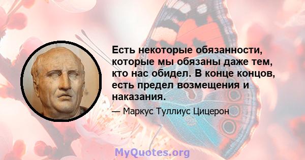 Есть некоторые обязанности, которые мы обязаны даже тем, кто нас обидел. В конце концов, есть предел возмещения и наказания.