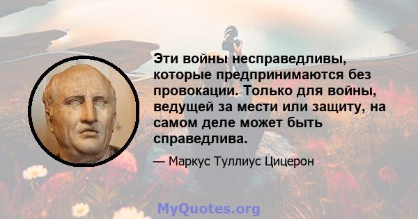 Эти войны несправедливы, которые предпринимаются без провокации. Только для войны, ведущей за мести или защиту, на самом деле может быть справедлива.