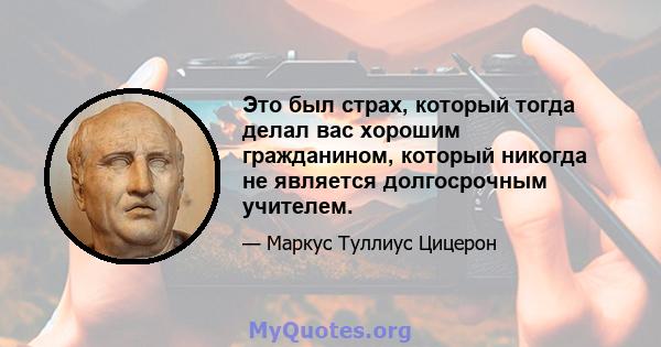 Это был страх, который тогда делал вас хорошим гражданином, который никогда не является долгосрочным учителем.