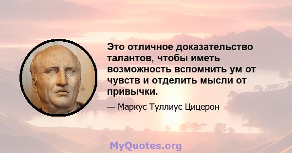 Это отличное доказательство талантов, чтобы иметь возможность вспомнить ум от чувств и отделить мысли от привычки.