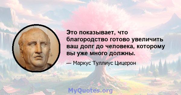 Это показывает, что благородство готово увеличить ваш долг до человека, которому вы уже много должны.