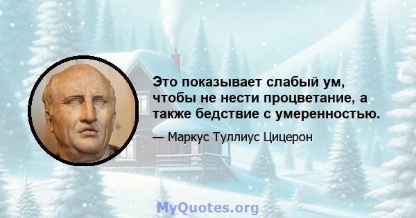 Это показывает слабый ум, чтобы не нести процветание, а также бедствие с умеренностью.