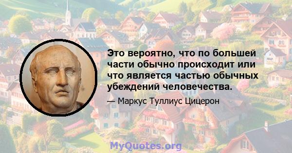 Это вероятно, что по большей части обычно происходит или что является частью обычных убеждений человечества.