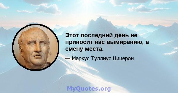 Этот последний день не приносит нас вымиранию, а смену места.