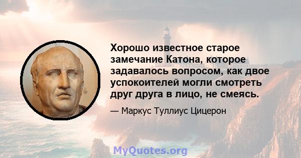 Хорошо известное старое замечание Катона, которое задавалось вопросом, как двое успокоителей могли смотреть друг друга в лицо, не смеясь.