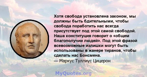 Хотя свобода установлена ​​законом, мы должны быть бдительными, чтобы свобода поработить нас всегда присутствует под этой самой свободой. Наша конституция говорит о «общем благополучии людей». Под этой фразой