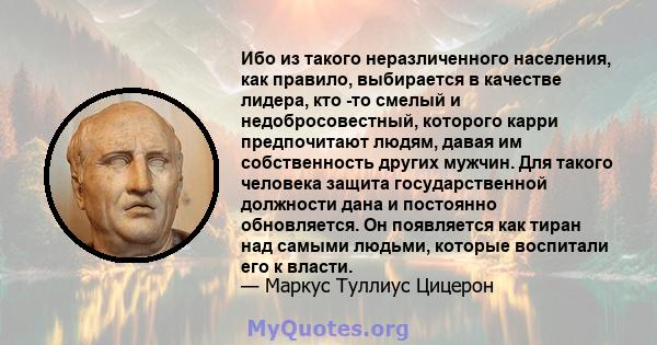 Ибо из такого неразличенного населения, как правило, выбирается в качестве лидера, кто -то смелый и недобросовестный, которого карри предпочитают людям, давая им собственность других мужчин. Для такого человека защита