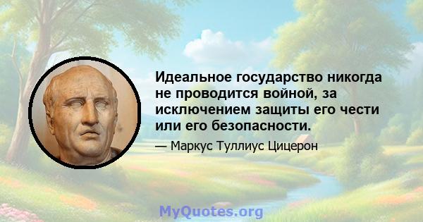 Идеальное государство никогда не проводится войной, за исключением защиты его чести или его безопасности.