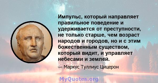 Импульс, который направляет правильное поведение и удерживается от преступности, не только старше, чем возраст народов и городов, но и с этим божественным существом, который видит, и управляет небесами и землей.