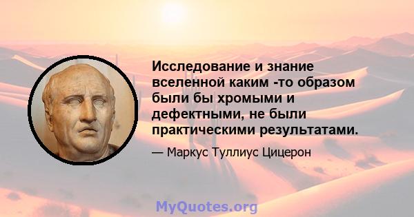 Исследование и знание вселенной каким -то образом были бы хромыми и дефектными, не были практическими результатами.