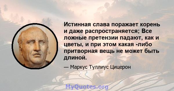 Истинная слава поражает корень и даже распространяется; Все ложные претензии падают, как и цветы, и при этом какая -либо притворная вещь не может быть длиной.