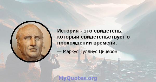 История - это свидетель, который свидетельствует о прохождении времени.