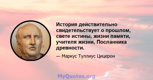 История действительно свидетельствует о прошлом, свете истины, жизни памяти, учителя жизни, Посланника древности.