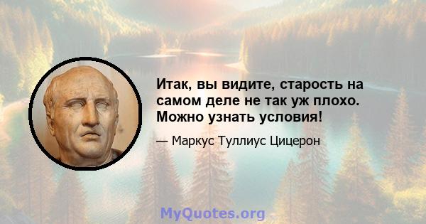 Итак, вы видите, старость на самом деле не так уж плохо. Можно узнать условия!