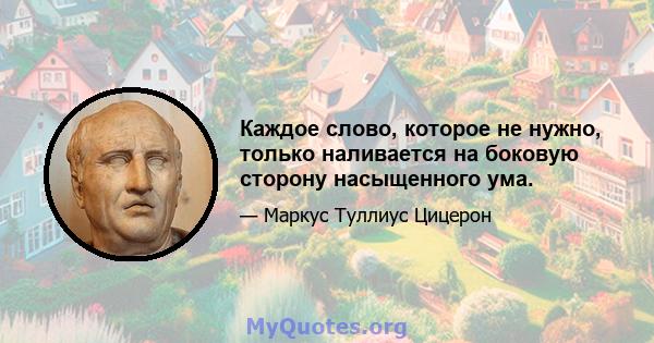 Каждое слово, которое не нужно, только наливается на боковую сторону насыщенного ума.