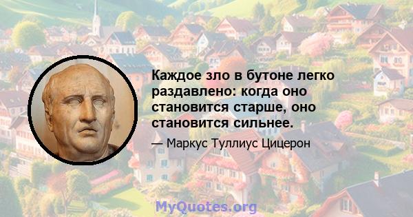 Каждое зло в бутоне легко раздавлено: когда оно становится старше, оно становится сильнее.