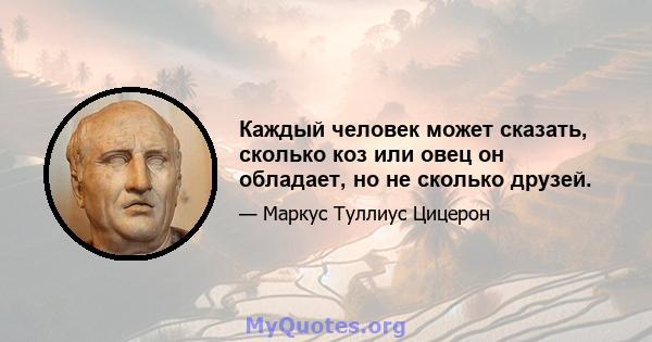 Каждый человек может сказать, сколько коз или овец он обладает, но не сколько друзей.