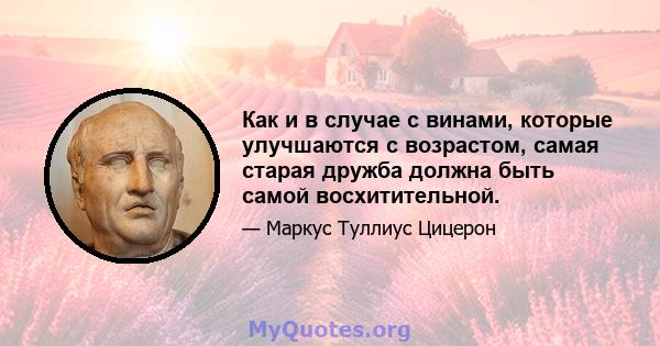 Как и в случае с винами, которые улучшаются с возрастом, самая старая дружба должна быть самой восхитительной.