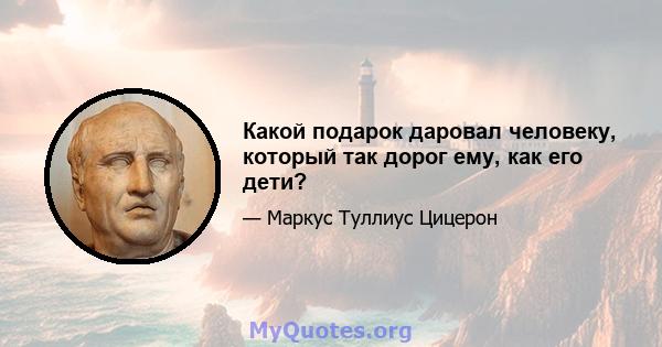 Какой подарок даровал человеку, который так дорог ему, как его дети?