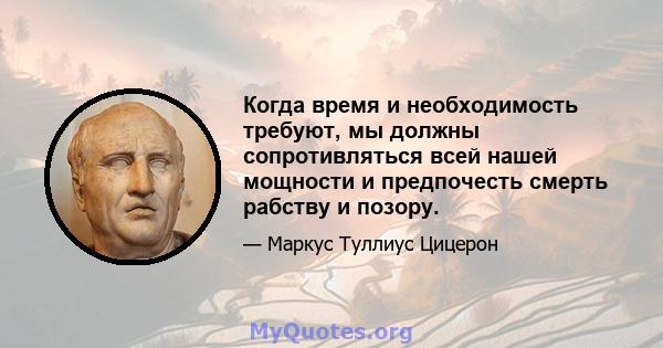 Когда время и необходимость требуют, мы должны сопротивляться всей нашей мощности и предпочесть смерть рабству и позору.