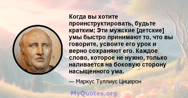 Когда вы хотите проинструктировать, будьте кратким; Эти мужские [детские] умы быстро принимают то, что вы говорите, усвоите его урок и верно сохраняют его. Каждое слово, которое не нужно, только наливается на боковую