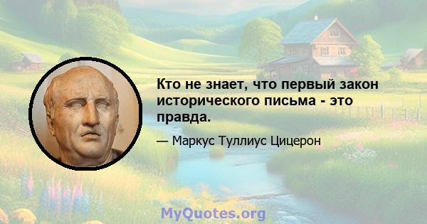 Кто не знает, что первый закон исторического письма - это правда.