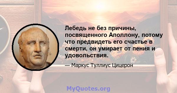 Лебедь не без причины, посвященного Аполлону, потому что предвидеть его счастье в смерти, он умирает от пения и удовольствия.