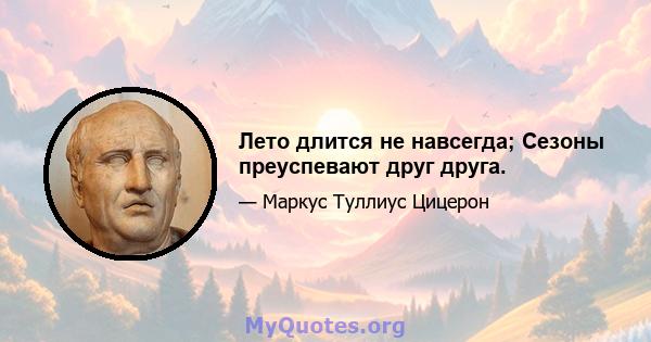 Лето длится не навсегда; Сезоны преуспевают друг друга.