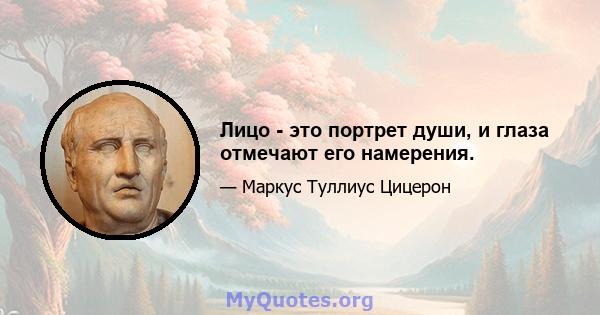 Лицо - это портрет души, и глаза отмечают его намерения.