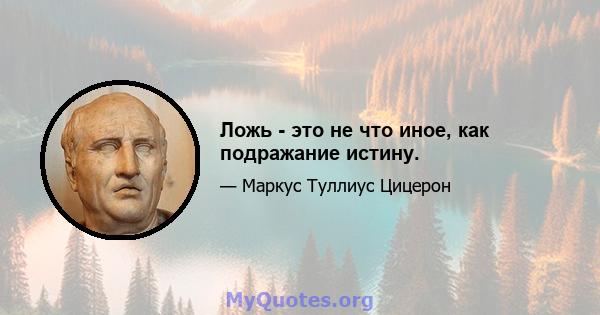 Ложь - это не что иное, как подражание истину.