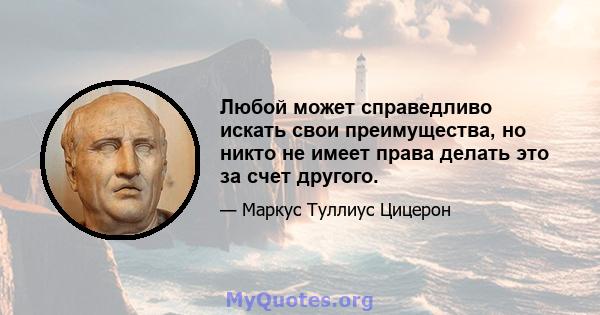 Любой может справедливо искать свои преимущества, но никто не имеет права делать это за счет другого.