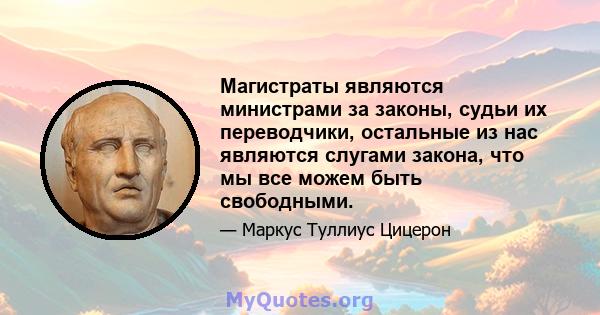 Магистраты являются министрами за законы, судьи их переводчики, остальные из нас являются слугами закона, что мы все можем быть свободными.