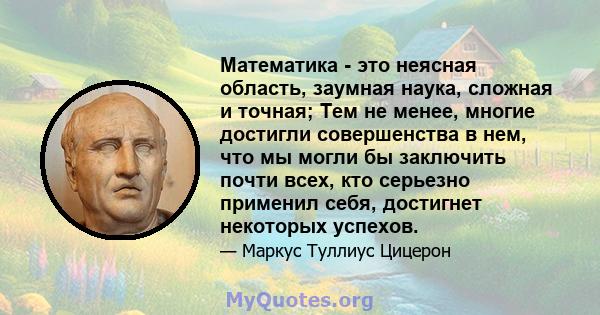 Математика - это неясная область, заумная наука, сложная и точная; Тем не менее, многие достигли совершенства в нем, что мы могли бы заключить почти всех, кто серьезно применил себя, достигнет некоторых успехов.