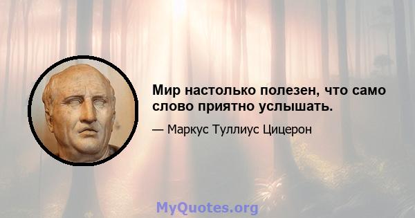 Мир настолько полезен, что само слово приятно услышать.