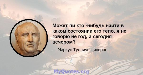 Может ли кто -нибудь найти в каком состоянии его тело, я не говорю не год, а сегодня вечером?