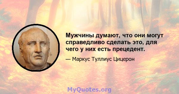 Мужчины думают, что они могут справедливо сделать это, для чего у них есть прецедент.