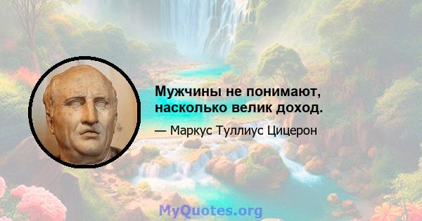 Мужчины не понимают, насколько велик доход.