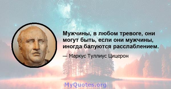 Мужчины, в любом тревоге, они могут быть, если они мужчины, иногда балуются расслаблением.