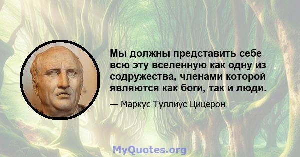 Мы должны представить себе всю эту вселенную как одну из содружества, членами которой являются как боги, так и люди.