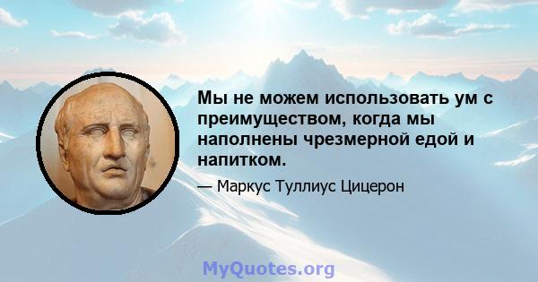 Мы не можем использовать ум с преимуществом, когда мы наполнены чрезмерной едой и напитком.