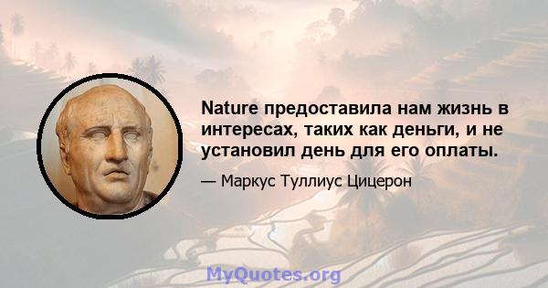 Nature предоставила нам жизнь в интересах, таких как деньги, и не установил день для его оплаты.