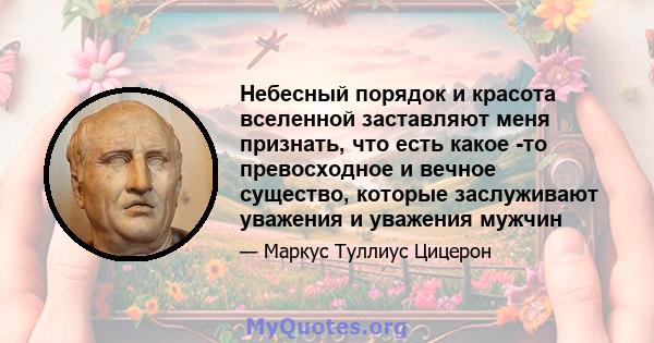 Небесный порядок и красота вселенной заставляют меня признать, что есть какое -то превосходное и вечное существо, которые заслуживают уважения и уважения мужчин