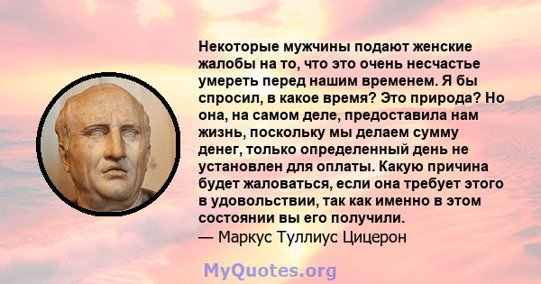 Некоторые мужчины подают женские жалобы на то, что это очень несчастье умереть перед нашим временем. Я бы спросил, в какое время? Это природа? Но она, на самом деле, предоставила нам жизнь, поскольку мы делаем сумму